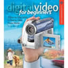 Digital Video for Beginners A Step-by-Step Guide to Making Great Home Movies